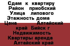 Сдам 1к  квартиру  › Район ­ приобский › Улица ­ липового › Этажность дома ­ 5 › Цена ­ 7 000 - Алтайский край, Бийск г. Недвижимость » Квартиры аренда   . Алтайский край